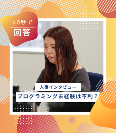 IT企業でプログラミング未経験って不利？人事に聞いてみた【60秒インタビュー】